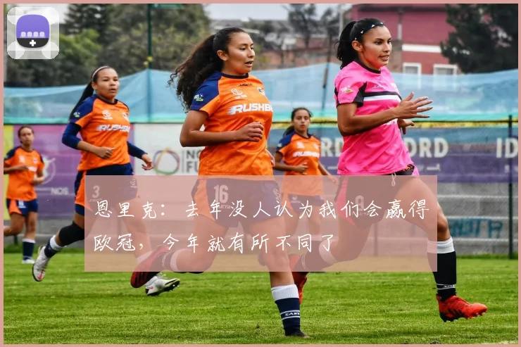 恩里克：去年没人认为我们会赢得欧冠，今年就有所不同了