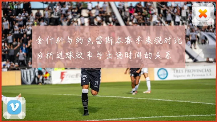 舍什科与约克雷斯本赛季表现对比分析进球效率与出场时间的关系