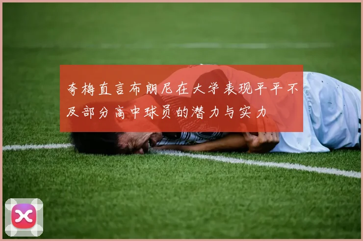 夸梅直言布朗尼在大学表现平平不及部分高中球员的潜力与实力