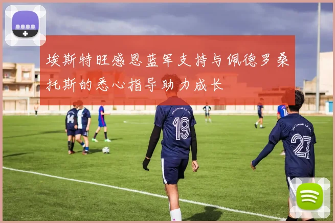 埃斯特旺感恩蓝军支持与佩德罗桑托斯的悉心指导助力成长