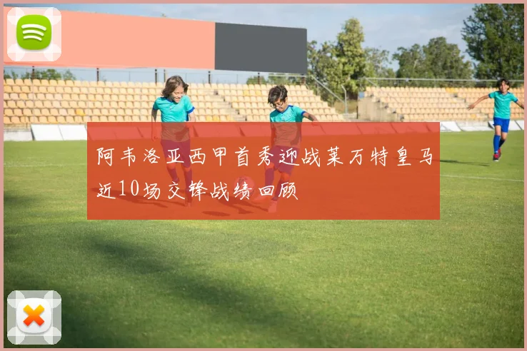 阿韦洛亚西甲首秀迎战莱万特皇马近10场交锋战绩回顾