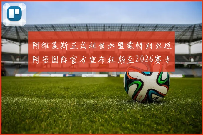 阿维莱斯正式租借加盟蒙特利尔迈阿密国际官方宣布租期至2026赛季结束