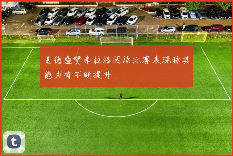 基德盛赞弗拉格阅读比赛表现称其能力将不断提升