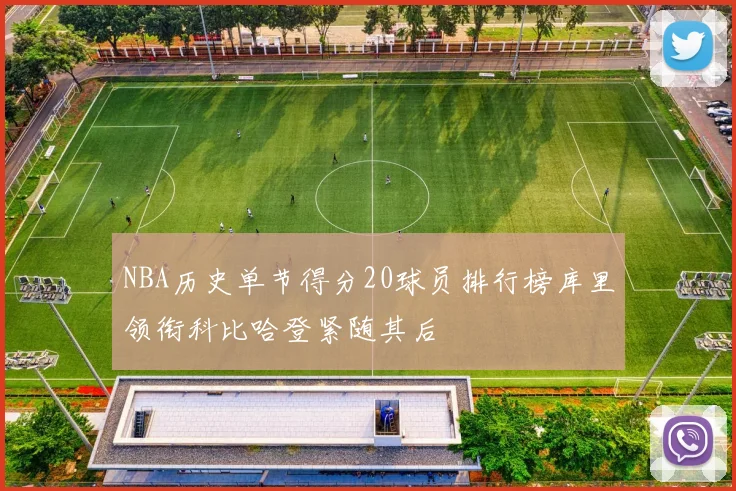 NBA历史单节得分20球员排行榜库里领衔科比哈登紧随其后