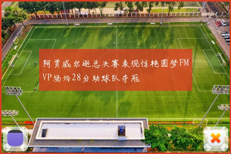 阿贾威尔逊总决赛表现惊艳圆梦FMVP场均28分助球队夺冠