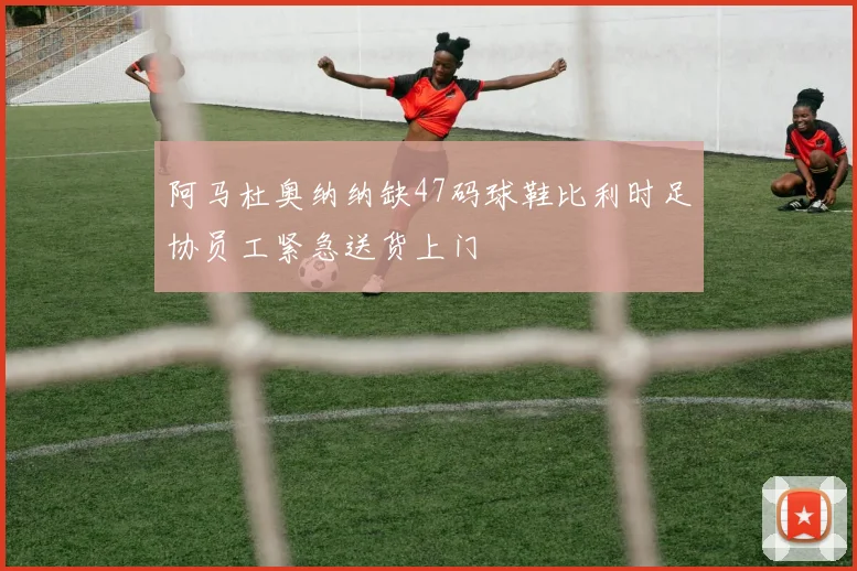 阿马杜奥纳纳缺47码球鞋比利时足协员工紧急送货上门