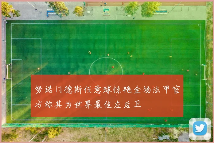 努诺门德斯任意球惊艳全场法甲官方称其为世界最佳左后卫