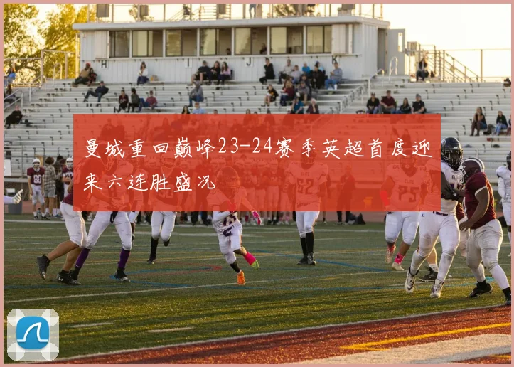 曼城重回巅峰23-24赛季英超首度迎来六连胜盛况