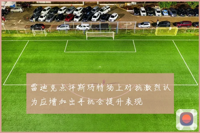 雷迪克点评斯玛特场上对抗激烈认为应增加出手机会提升表现