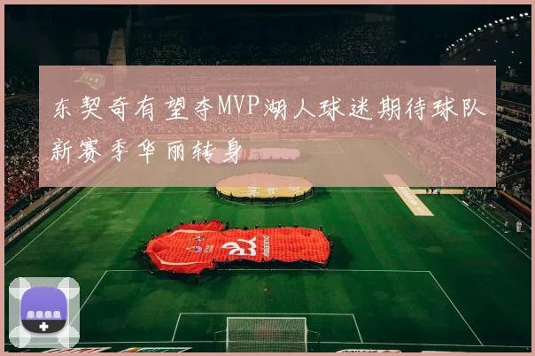 东契奇有望夺MVP湖人球迷期待球队新赛季华丽转身