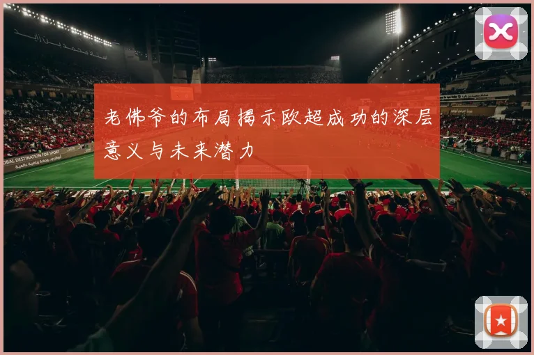 老佛爷的布局揭示欧超成功的深层意义与未来潜力