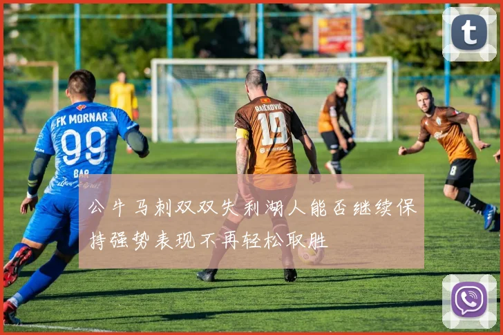 公牛马刺双双失利湖人能否继续保持强势表现不再轻松取胜