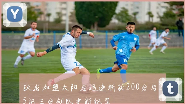 狄龙加盟太阳后迅速斩获200分与25记三分创队史新纪录