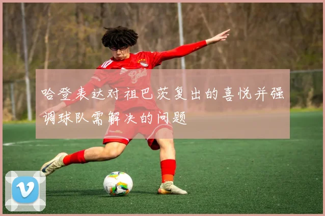 哈登表达对祖巴茨复出的喜悦并强调球队需解决的问题