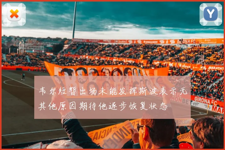 韦尔短暂出场未能发挥斯波表示无其他原因期待他逐步恢复状态