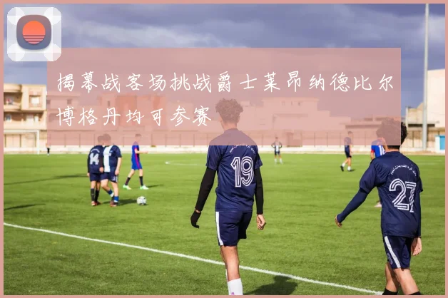 揭幕战客场挑战爵士莱昂纳德比尔博格丹均可参赛