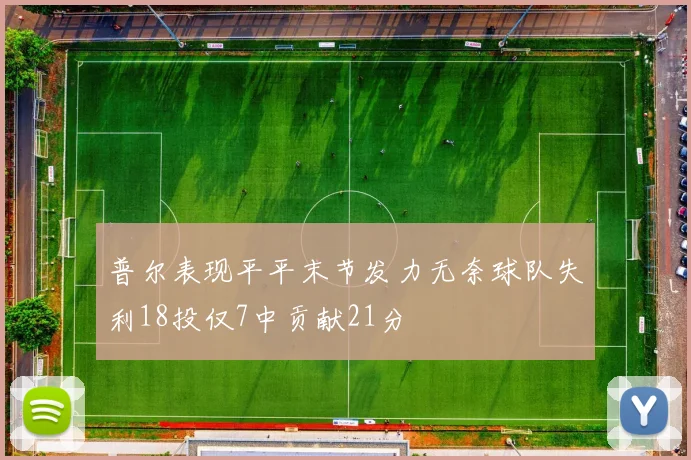 普尔表现平平末节发力无奈球队失利18投仅7中贡献21分