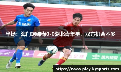 半场：海门珂缔缘0-0湖北青年星，双方机会不多